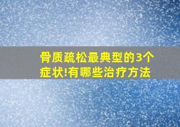 骨质疏松最典型的3个症状!有哪些治疗方法