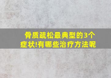 骨质疏松最典型的3个症状!有哪些治疗方法呢