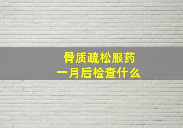 骨质疏松服药一月后检查什么