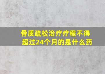 骨质疏松治疗疗程不得超过24个月的是什么药