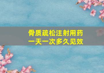 骨质疏松注射用药一天一次多久见效