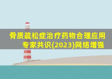 骨质疏松症治疗药物合理应用专家共识(2023)网络增强