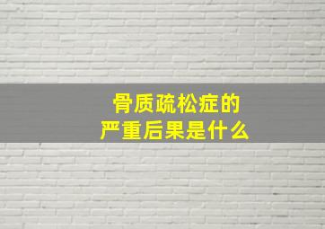 骨质疏松症的严重后果是什么