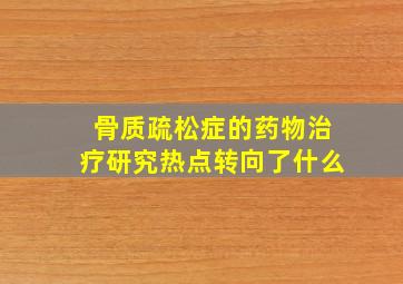 骨质疏松症的药物治疗研究热点转向了什么