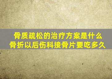 骨质疏松的治疗方案是什么骨折以后伤科接骨片要吃多久