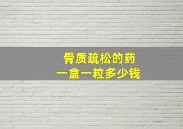 骨质疏松的药一盒一粒多少钱