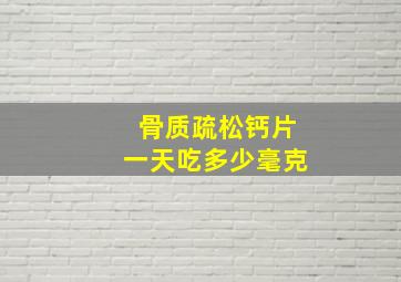 骨质疏松钙片一天吃多少毫克