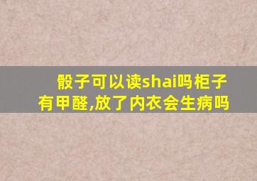 骰子可以读shai吗柜子有甲醛,放了内衣会生病吗