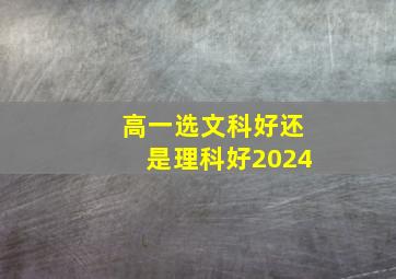 高一选文科好还是理科好2024