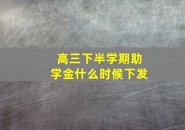 高三下半学期助学金什么时候下发