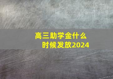 高三助学金什么时候发放2024