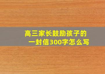 高三家长鼓励孩子的一封信300字怎么写