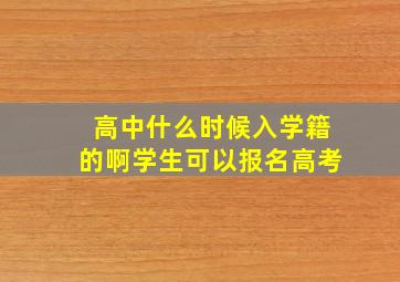 高中什么时候入学籍的啊学生可以报名高考