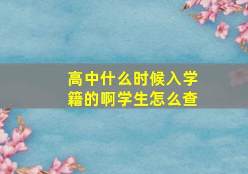 高中什么时候入学籍的啊学生怎么查