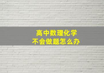 高中数理化学不会做题怎么办