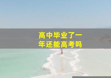 高中毕业了一年还能高考吗