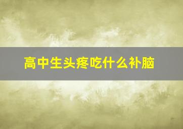 高中生头疼吃什么补脑