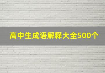 高中生成语解释大全500个