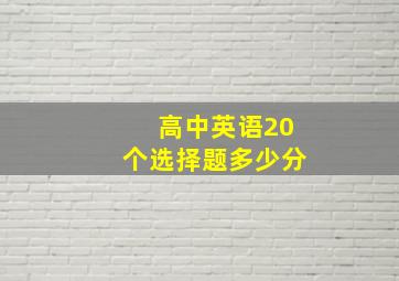 高中英语20个选择题多少分