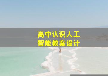 高中认识人工智能教案设计