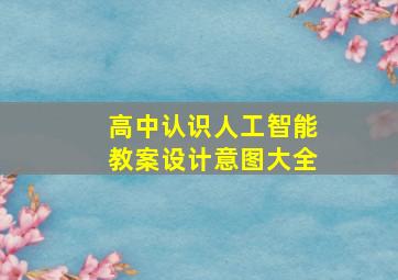 高中认识人工智能教案设计意图大全