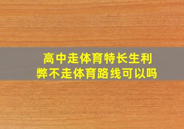 高中走体育特长生利弊不走体育路线可以吗