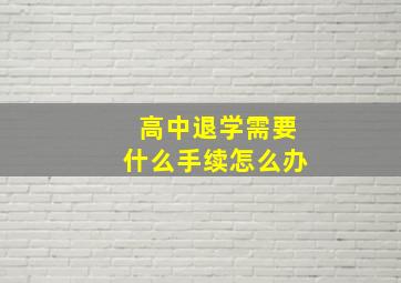 高中退学需要什么手续怎么办