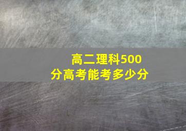 高二理科500分高考能考多少分