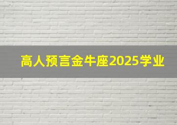 高人预言金牛座2025学业