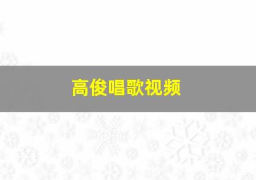 高俊唱歌视频