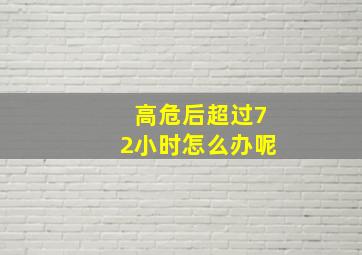 高危后超过72小时怎么办呢