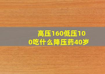 高压160低压100吃什么降压药40岁