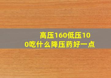 高压160低压100吃什么降压药好一点