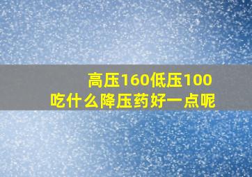 高压160低压100吃什么降压药好一点呢