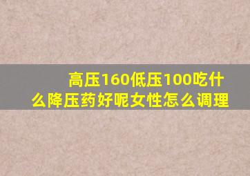 高压160低压100吃什么降压药好呢女性怎么调理