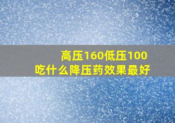 高压160低压100吃什么降压药效果最好