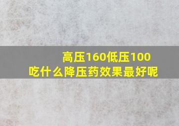 高压160低压100吃什么降压药效果最好呢