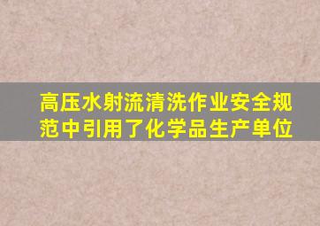 高压水射流清洗作业安全规范中引用了化学品生产单位