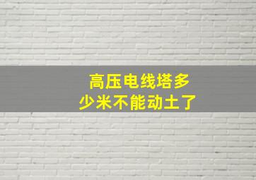 高压电线塔多少米不能动土了