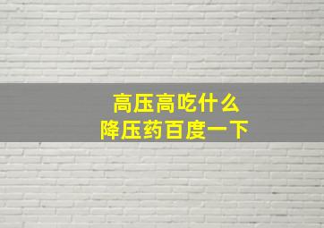 高压高吃什么降压药百度一下