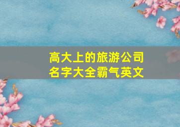 高大上的旅游公司名字大全霸气英文