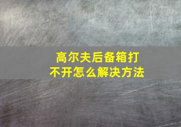 高尔夫后备箱打不开怎么解决方法