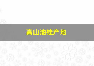 高山油桂产地