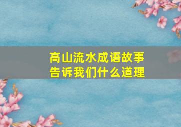 高山流水成语故事告诉我们什么道理