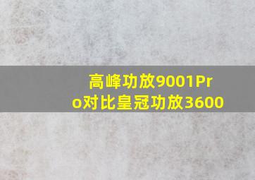 高峰功放9001Pro对比皇冠功放3600