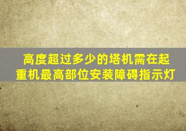 高度超过多少的塔机需在起重机最高部位安装障碍指示灯