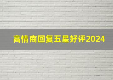 高情商回复五星好评2024