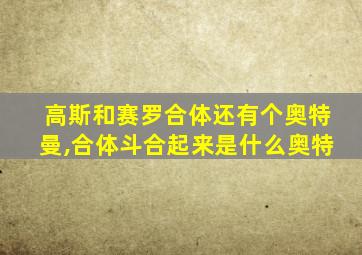 高斯和赛罗合体还有个奥特曼,合体斗合起来是什么奥特