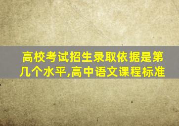 高校考试招生录取依据是第几个水平,高中语文课程标准