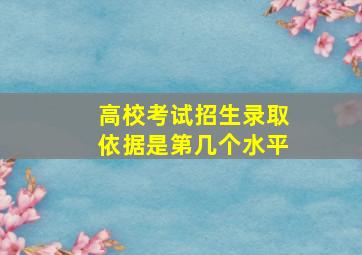 高校考试招生录取依据是第几个水平